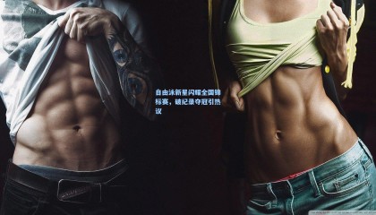 自由泳新星闪耀全国锦标赛，破纪录夺冠引热议