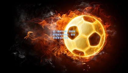 豪门重磅引援！顶级球星完成天价转会，新东家官宣签约五年