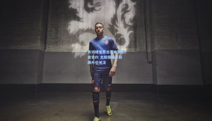 青训瑰宝恩古莫哈获职业合约 太阳报曝年薪飙升引关注