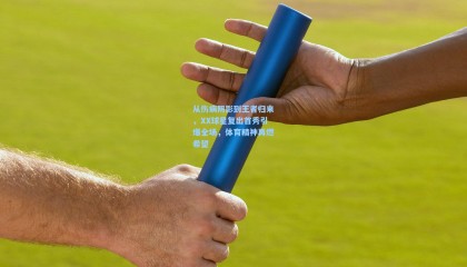 从伤病阴影到王者归来，XX球星复出首秀引爆全场，体育精神再燃希望