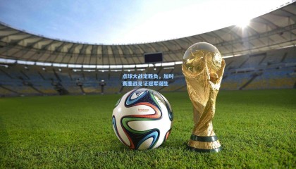 点球大战定胜负，加时赛鏖战见证冠军诞生