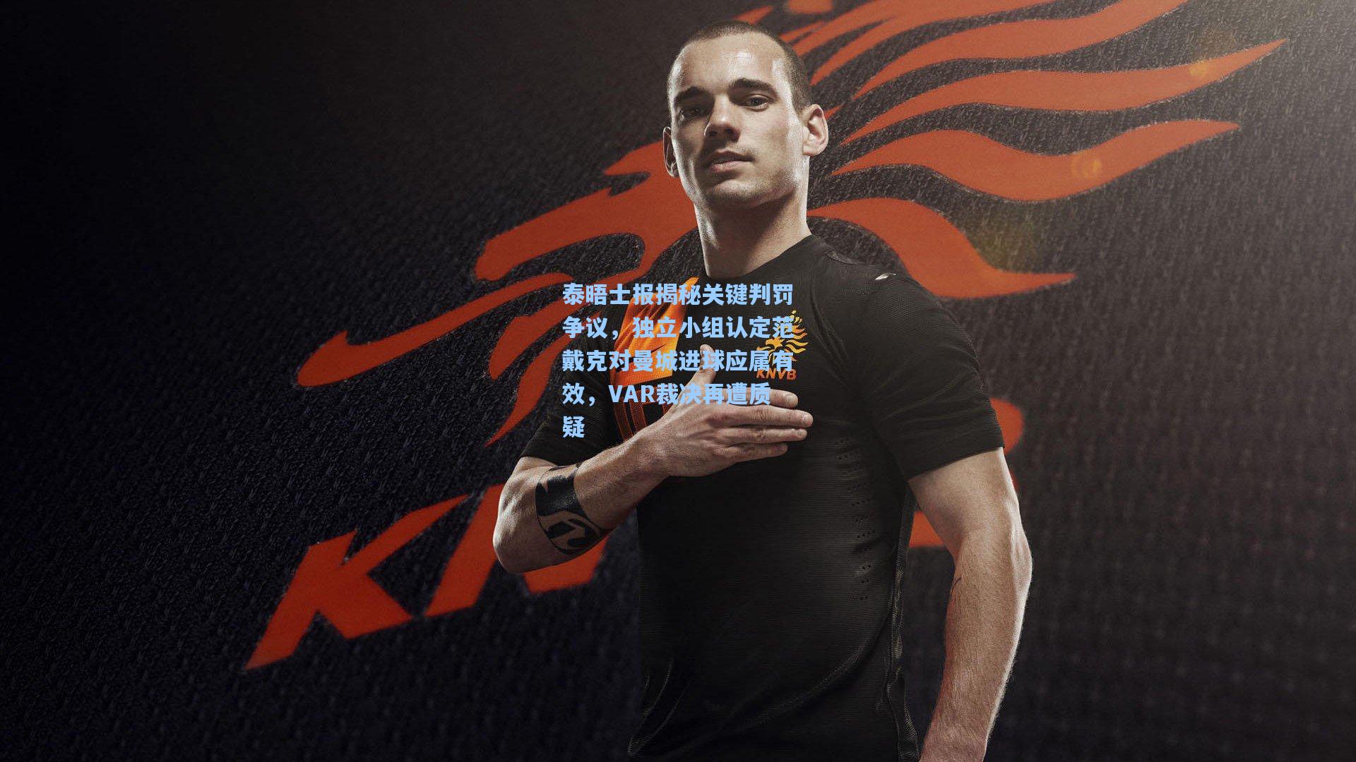泰晤士报揭秘关键判罚争议,独立小组认定范戴克对曼城进球应属有效,VAR裁决再遭质疑