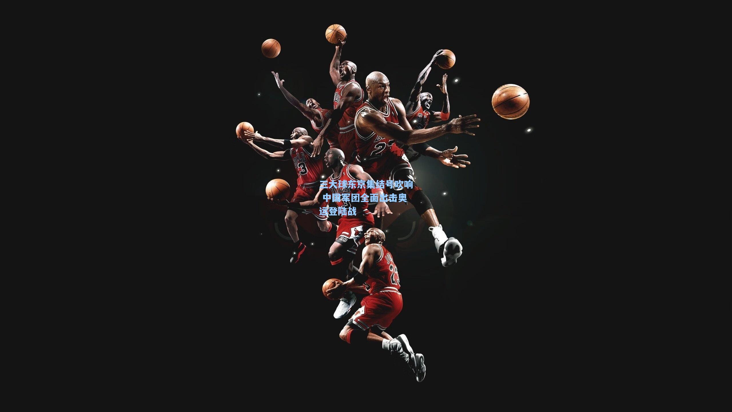 三大球东京集结号吹响 中国军团全面出击奥运登陆战